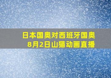 日本国奥对西班牙国奥8月2日山猫动画直播