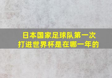 日本国家足球队第一次打进世界杯是在哪一年的