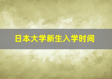 日本大学新生入学时间