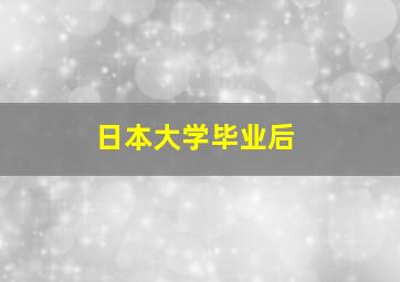 日本大学毕业后