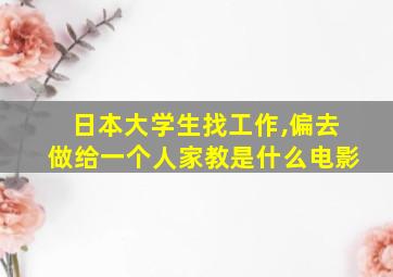 日本大学生找工作,偏去做给一个人家教是什么电影