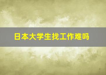 日本大学生找工作难吗