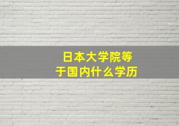 日本大学院等于国内什么学历