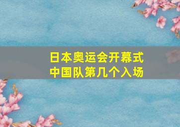 日本奥运会开幕式中国队第几个入场