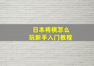 日本将棋怎么玩新手入门教程