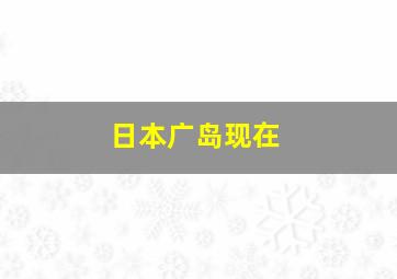 日本广岛现在