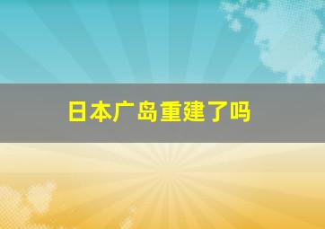 日本广岛重建了吗