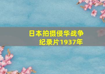 日本拍摄侵华战争纪录片1937年