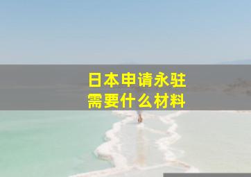 日本申请永驻需要什么材料