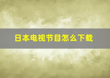 日本电视节目怎么下载