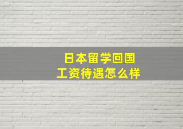 日本留学回国工资待遇怎么样