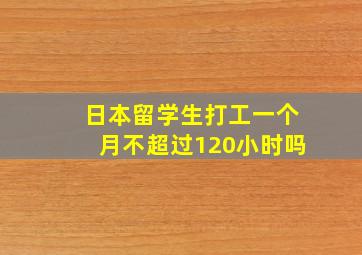 日本留学生打工一个月不超过120小时吗