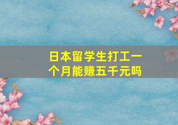 日本留学生打工一个月能赚五千元吗