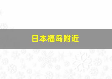 日本福岛附近