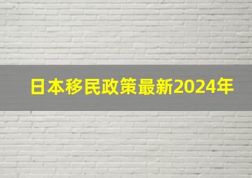 日本移民政策最新2024年