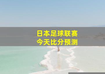 日本足球联赛今天比分预测