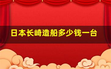 日本长崎造船多少钱一台