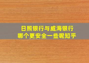 日照银行与威海银行哪个更安全一些呢知乎