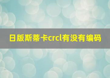 日版斯蒂卡crcl有没有编码