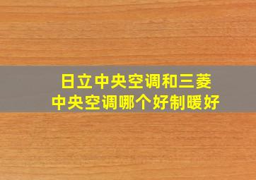 日立中央空调和三菱中央空调哪个好制暖好