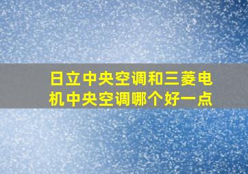 日立中央空调和三菱电机中央空调哪个好一点