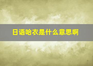 日语哈衣是什么意思啊