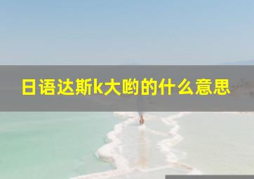 日语达斯k大哟的什么意思