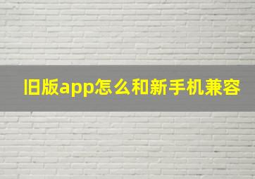 旧版app怎么和新手机兼容