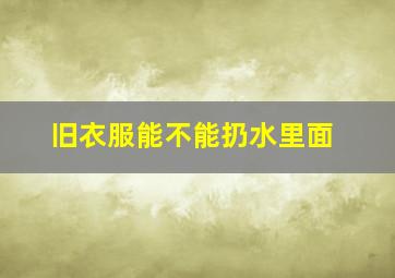 旧衣服能不能扔水里面