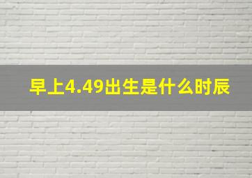 早上4.49出生是什么时辰