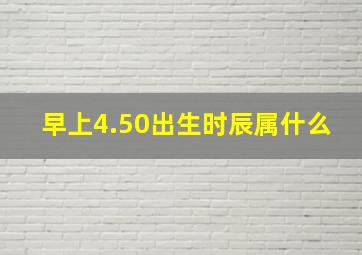 早上4.50出生时辰属什么