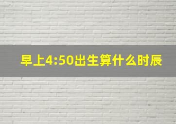 早上4:50出生算什么时辰