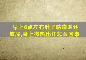 早上6点左右肚子咕噜叫还放屁,身上微热出汗怎么回事