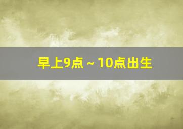 早上9点～10点出生