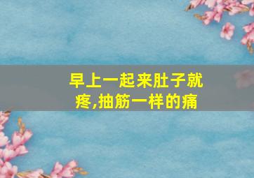 早上一起来肚子就疼,抽筋一样的痛