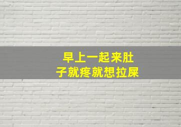 早上一起来肚子就疼就想拉屎