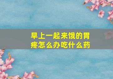 早上一起来饿的胃疼怎么办吃什么药