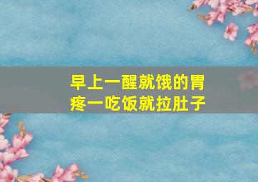 早上一醒就饿的胃疼一吃饭就拉肚子