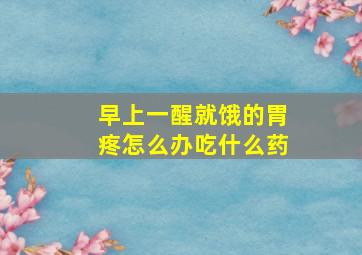 早上一醒就饿的胃疼怎么办吃什么药