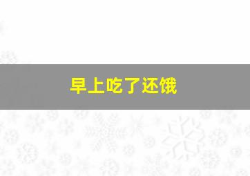 早上吃了还饿