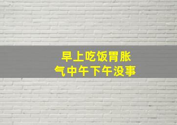 早上吃饭胃胀气中午下午没事