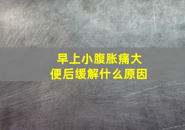 早上小腹胀痛大便后缓解什么原因