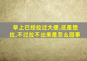 早上已经拉过大便,还是想拉,不过拉不出来是怎么回事