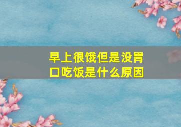 早上很饿但是没胃口吃饭是什么原因