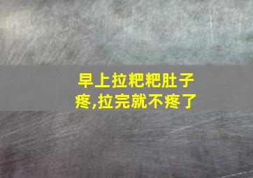 早上拉粑粑肚子疼,拉完就不疼了