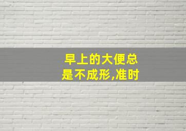 早上的大便总是不成形,准时