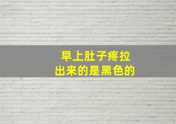 早上肚子疼拉出来的是黑色的