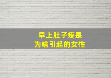 早上肚子疼是为啥引起的女性