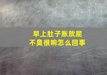 早上肚子胀放屁不臭很响怎么回事