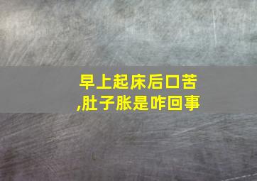 早上起床后口苦,肚子胀是咋回事